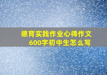 德育实践作业心得作文600字初中生怎么写