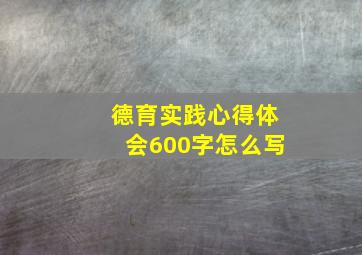 德育实践心得体会600字怎么写