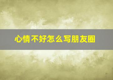 心情不好怎么写朋友圈