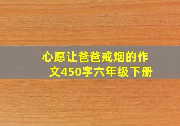 心愿让爸爸戒烟的作文450字六年级下册