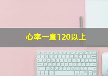 心率一直120以上