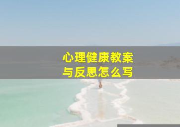 心理健康教案与反思怎么写