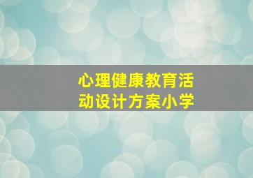 心理健康教育活动设计方案小学