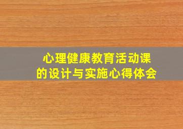 心理健康教育活动课的设计与实施心得体会