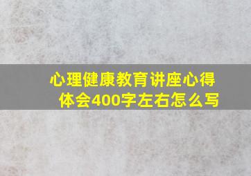 心理健康教育讲座心得体会400字左右怎么写