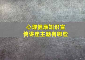 心理健康知识宣传讲座主题有哪些