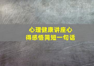 心理健康讲座心得感悟简短一句话