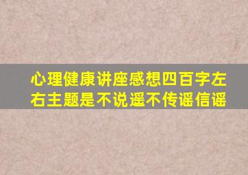 心理健康讲座感想四百字左右主题是不说遥不传谣信谣