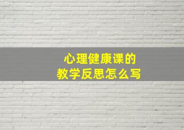 心理健康课的教学反思怎么写