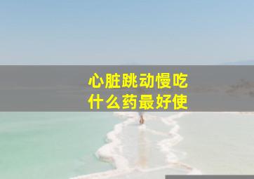 心脏跳动慢吃什么药最好使