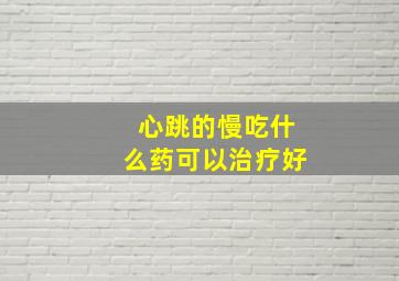 心跳的慢吃什么药可以治疗好