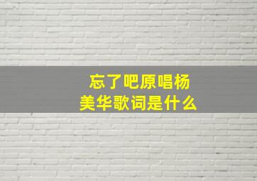 忘了吧原唱杨美华歌词是什么