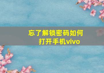 忘了解锁密码如何打开手机vivo