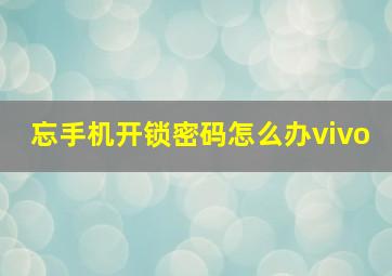 忘手机开锁密码怎么办vivo