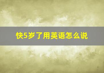 快5岁了用英语怎么说