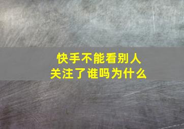 快手不能看别人关注了谁吗为什么