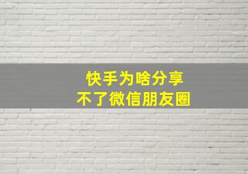 快手为啥分享不了微信朋友圈