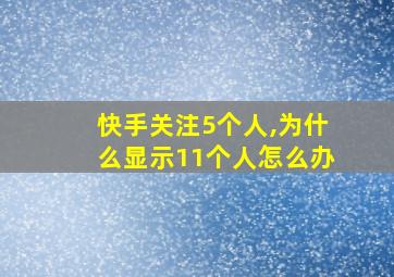 快手关注5个人,为什么显示11个人怎么办