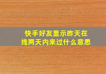 快手好友显示昨天在线两天内来过什么意思