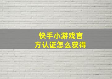 快手小游戏官方认证怎么获得