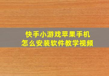 快手小游戏苹果手机怎么安装软件教学视频