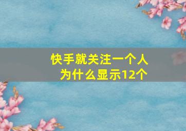 快手就关注一个人为什么显示12个