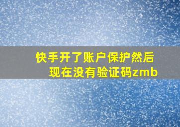 快手开了账户保护然后现在没有验证码zmb