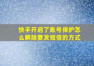 快手开启了账号保护怎么解除要发短信的方式