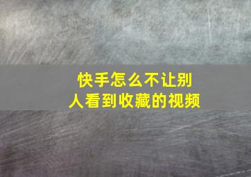 快手怎么不让别人看到收藏的视频