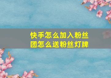 快手怎么加入粉丝团怎么送粉丝灯牌