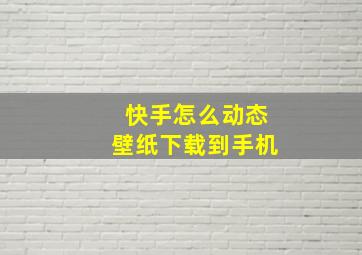 快手怎么动态壁纸下载到手机