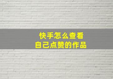 快手怎么查看自己点赞的作品