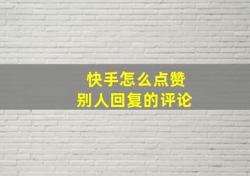 快手怎么点赞别人回复的评论