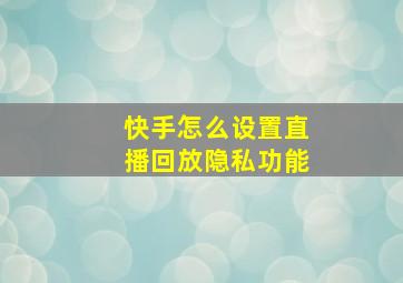 快手怎么设置直播回放隐私功能