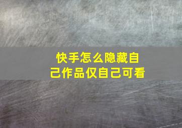 快手怎么隐藏自己作品仅自己可看