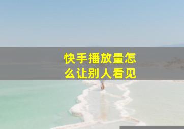 快手播放量怎么让别人看见