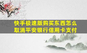 快手极速版购买东西怎么取消平安银行信用卡支付