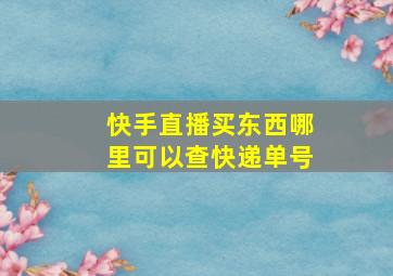 快手直播买东西哪里可以查快递单号