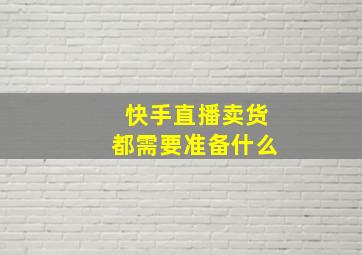 快手直播卖货都需要准备什么