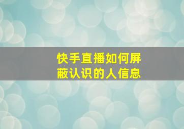 快手直播如何屏蔽认识的人信息