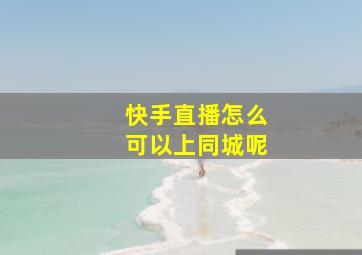 快手直播怎么可以上同城呢