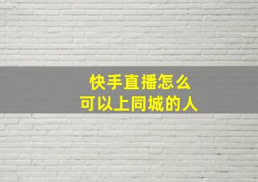 快手直播怎么可以上同城的人