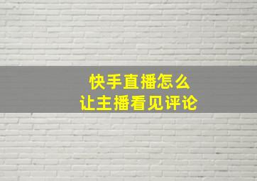 快手直播怎么让主播看见评论