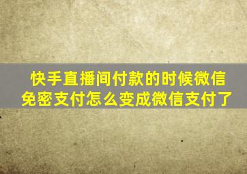 快手直播间付款的时候微信免密支付怎么变成微信支付了