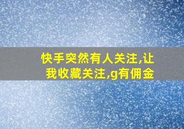 快手突然有人关注,让我收藏关注,g有佣金