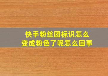 快手粉丝团标识怎么变成粉色了呢怎么回事