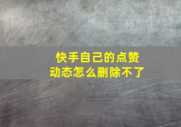 快手自己的点赞动态怎么删除不了