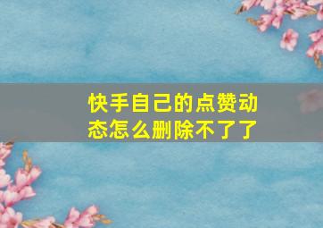 快手自己的点赞动态怎么删除不了了