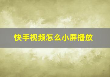 快手视频怎么小屏播放