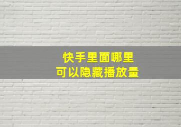 快手里面哪里可以隐藏播放量